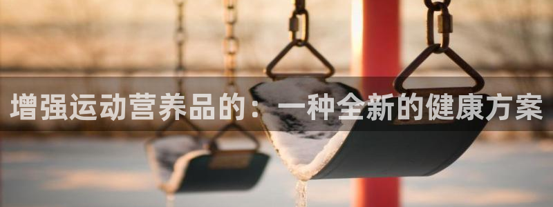 vsport体育在线官网：增强运动营养品的：一种全新的健康方案